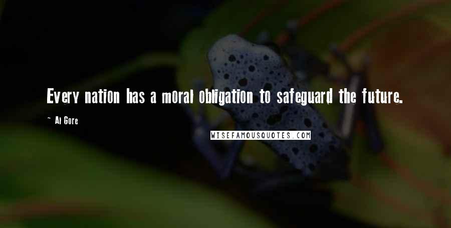 Al Gore Quotes: Every nation has a moral obligation to safeguard the future.