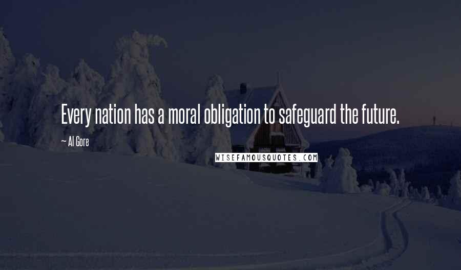 Al Gore Quotes: Every nation has a moral obligation to safeguard the future.