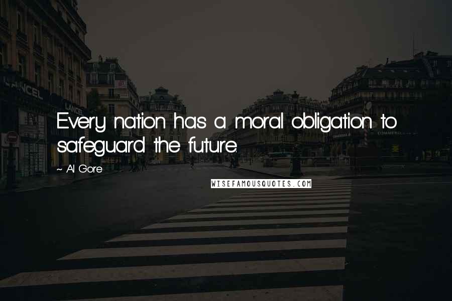 Al Gore Quotes: Every nation has a moral obligation to safeguard the future.