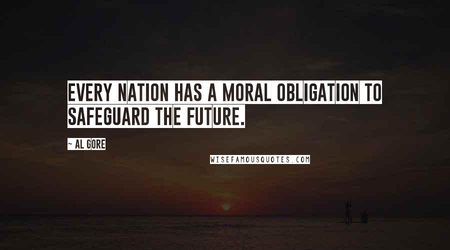 Al Gore Quotes: Every nation has a moral obligation to safeguard the future.