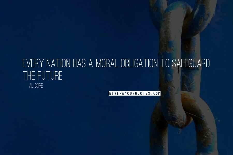 Al Gore Quotes: Every nation has a moral obligation to safeguard the future.