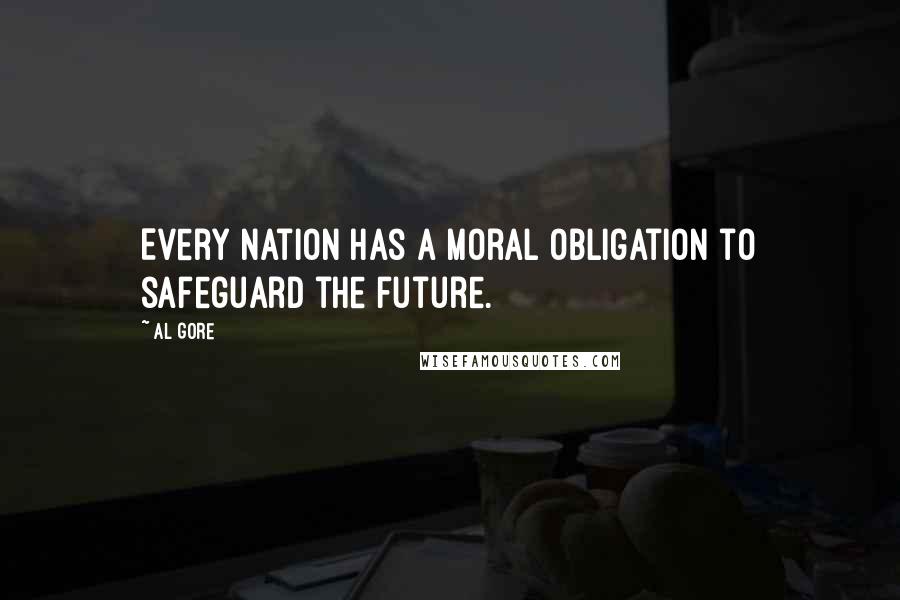 Al Gore Quotes: Every nation has a moral obligation to safeguard the future.