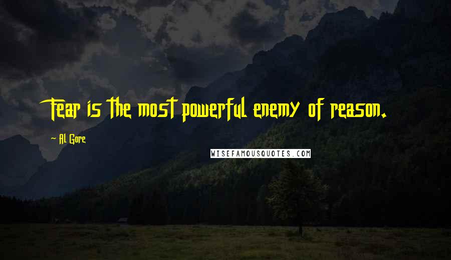 Al Gore Quotes: Fear is the most powerful enemy of reason.