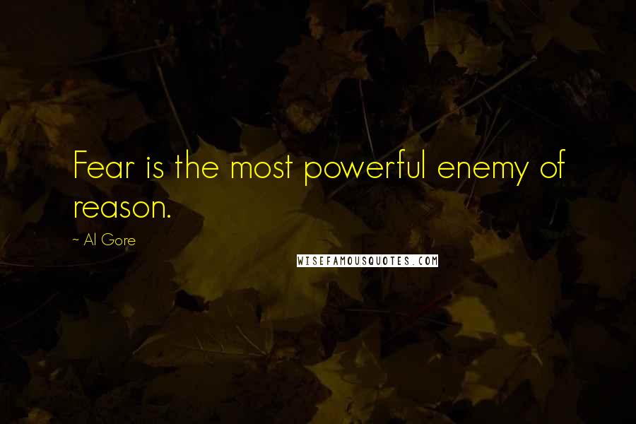 Al Gore Quotes: Fear is the most powerful enemy of reason.