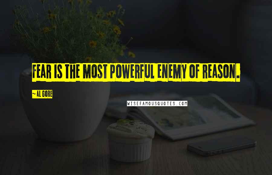 Al Gore Quotes: Fear is the most powerful enemy of reason.