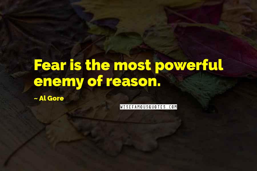 Al Gore Quotes: Fear is the most powerful enemy of reason.