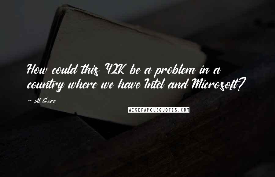 Al Gore Quotes: How could this Y2K be a problem in a country where we have Intel and Microsoft?