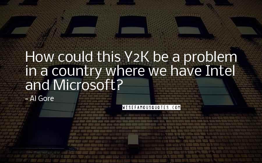 Al Gore Quotes: How could this Y2K be a problem in a country where we have Intel and Microsoft?