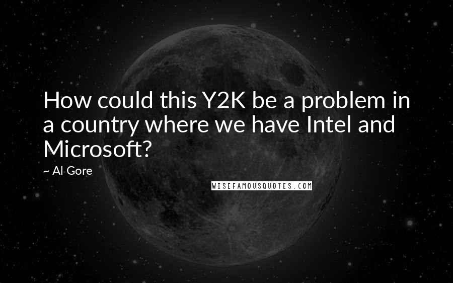 Al Gore Quotes: How could this Y2K be a problem in a country where we have Intel and Microsoft?