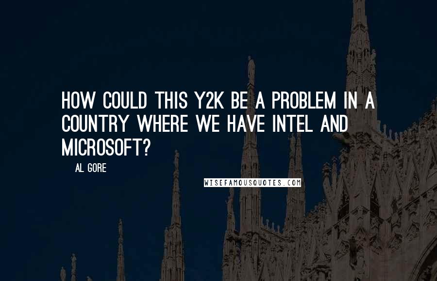 Al Gore Quotes: How could this Y2K be a problem in a country where we have Intel and Microsoft?