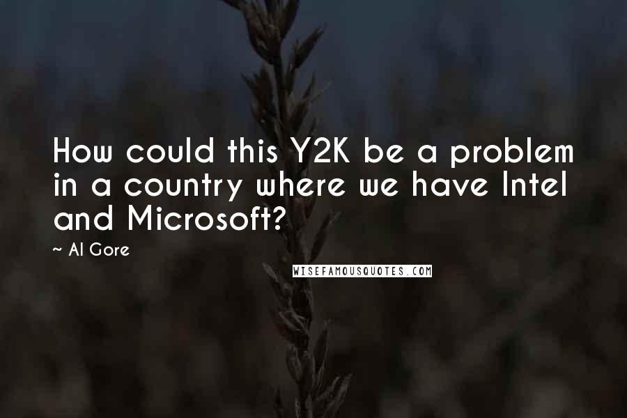 Al Gore Quotes: How could this Y2K be a problem in a country where we have Intel and Microsoft?