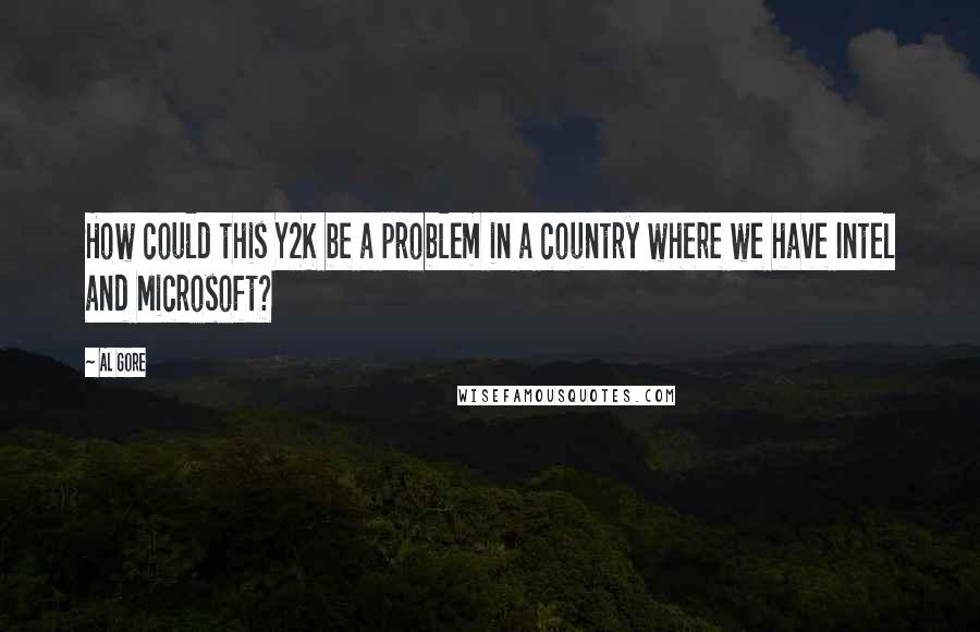 Al Gore Quotes: How could this Y2K be a problem in a country where we have Intel and Microsoft?