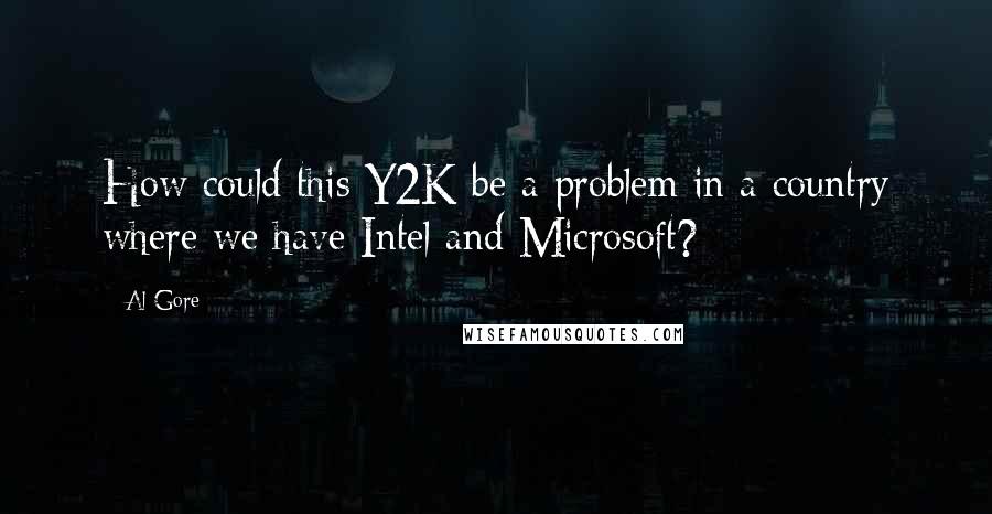 Al Gore Quotes: How could this Y2K be a problem in a country where we have Intel and Microsoft?