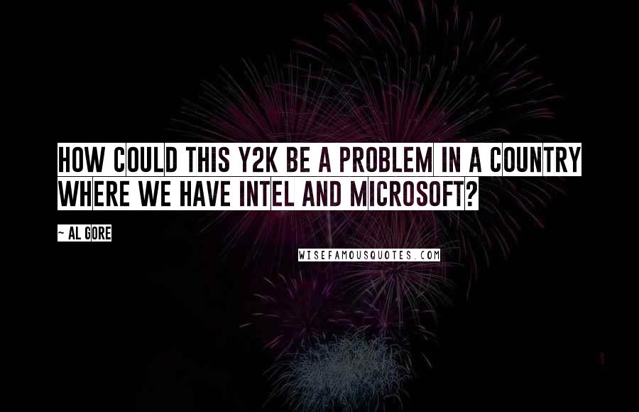 Al Gore Quotes: How could this Y2K be a problem in a country where we have Intel and Microsoft?