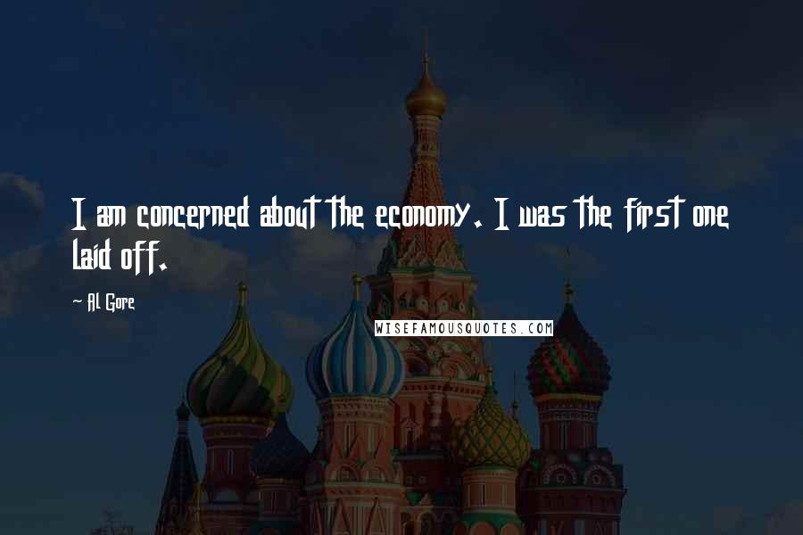 Al Gore Quotes: I am concerned about the economy. I was the first one laid off.