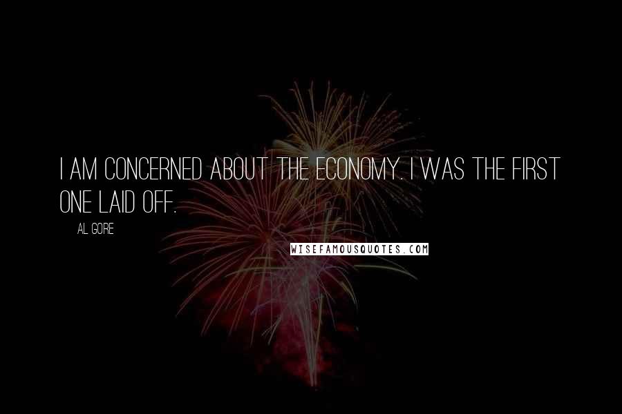 Al Gore Quotes: I am concerned about the economy. I was the first one laid off.