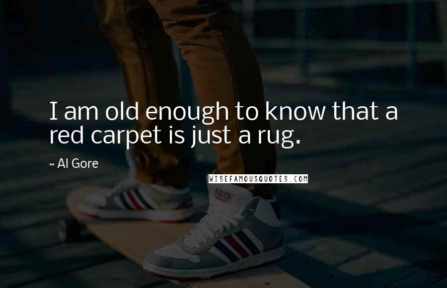Al Gore Quotes: I am old enough to know that a red carpet is just a rug.