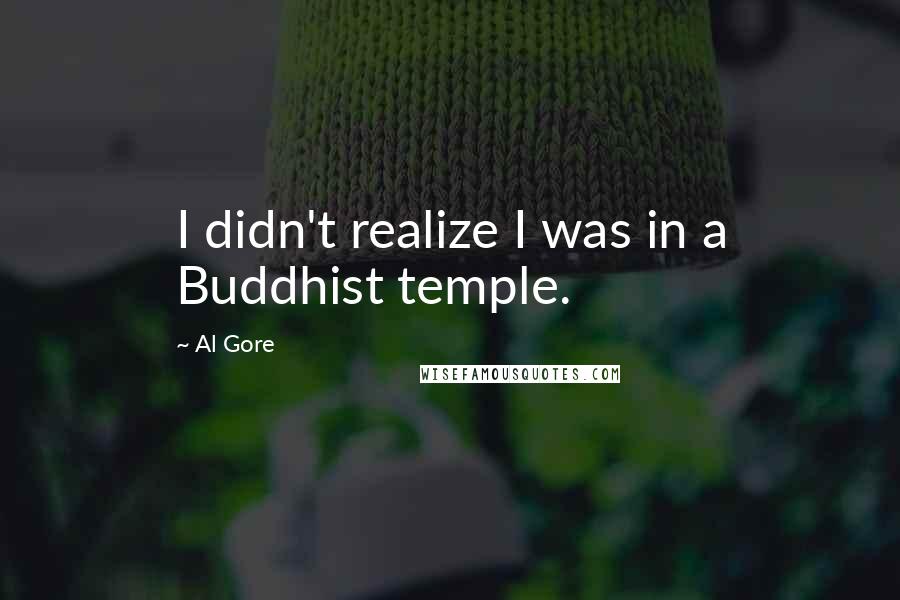 Al Gore Quotes: I didn't realize I was in a Buddhist temple.