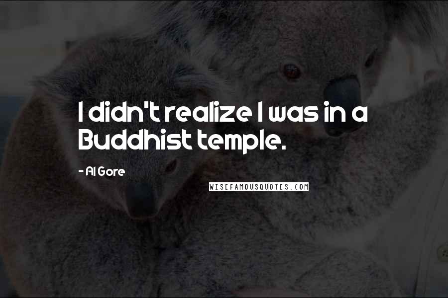 Al Gore Quotes: I didn't realize I was in a Buddhist temple.