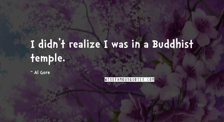 Al Gore Quotes: I didn't realize I was in a Buddhist temple.