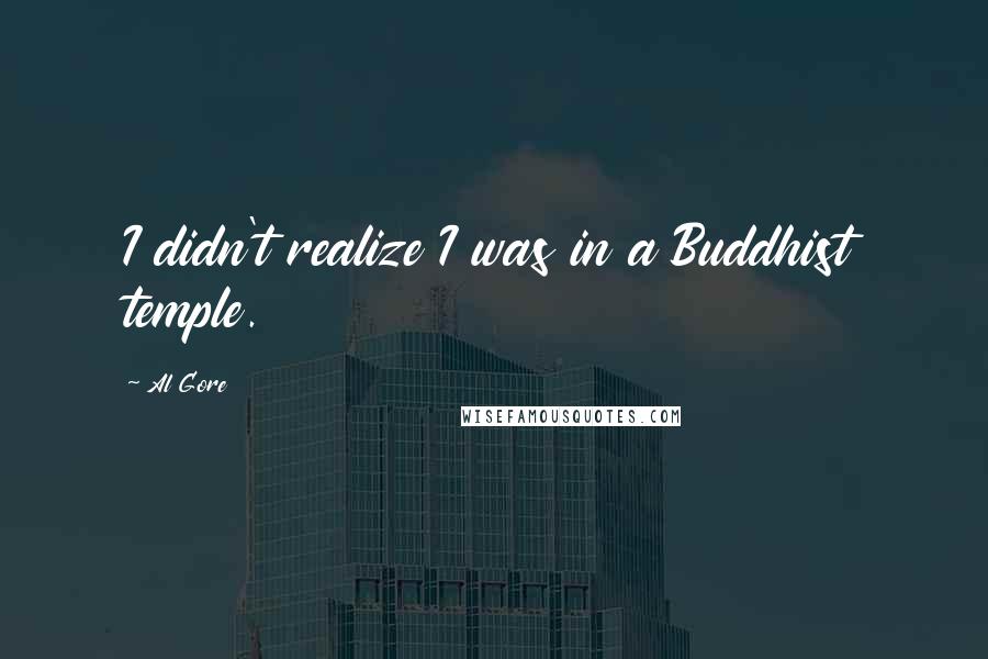 Al Gore Quotes: I didn't realize I was in a Buddhist temple.