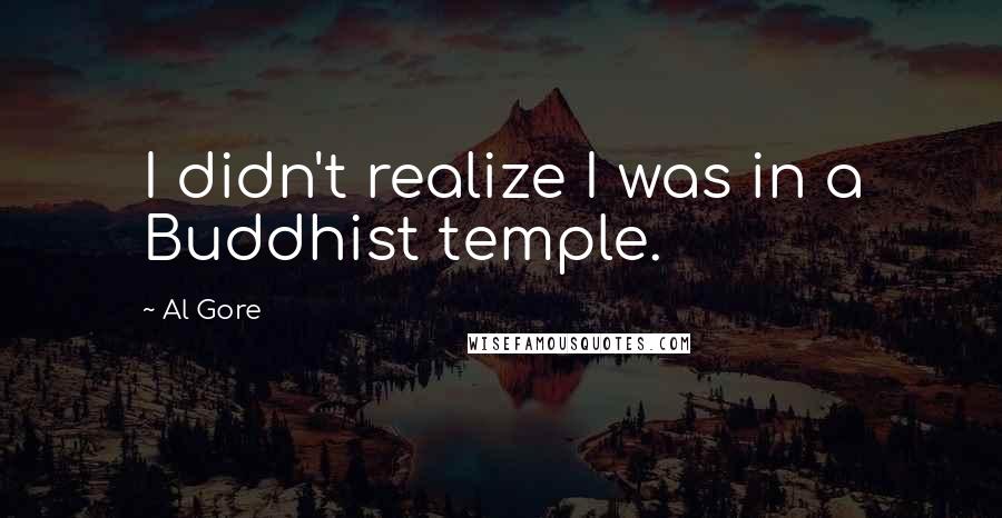 Al Gore Quotes: I didn't realize I was in a Buddhist temple.