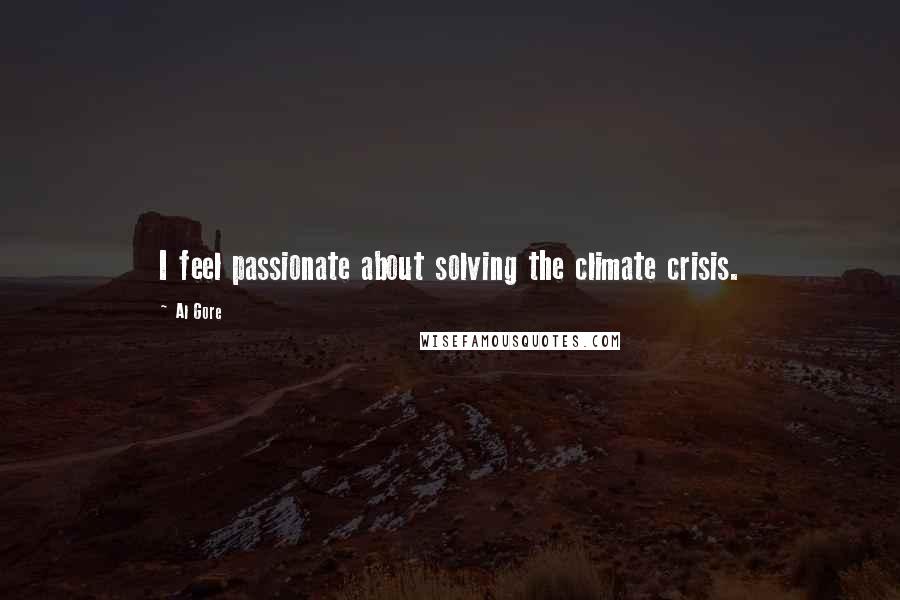 Al Gore Quotes: I feel passionate about solving the climate crisis.