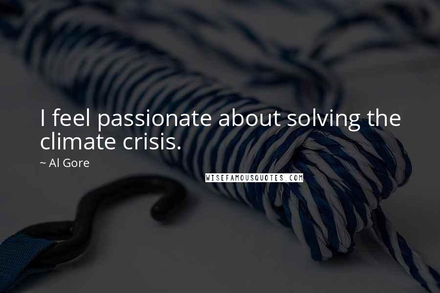 Al Gore Quotes: I feel passionate about solving the climate crisis.