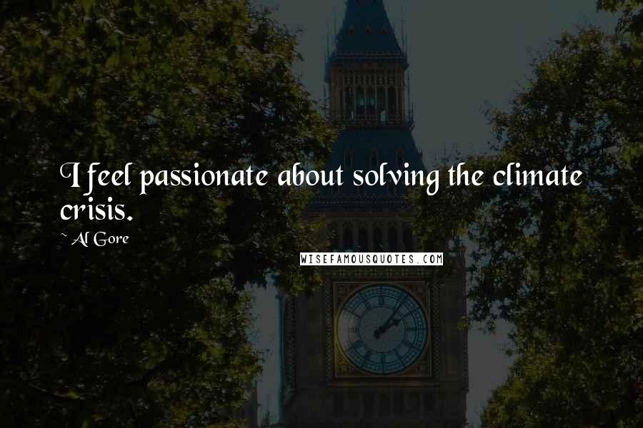Al Gore Quotes: I feel passionate about solving the climate crisis.