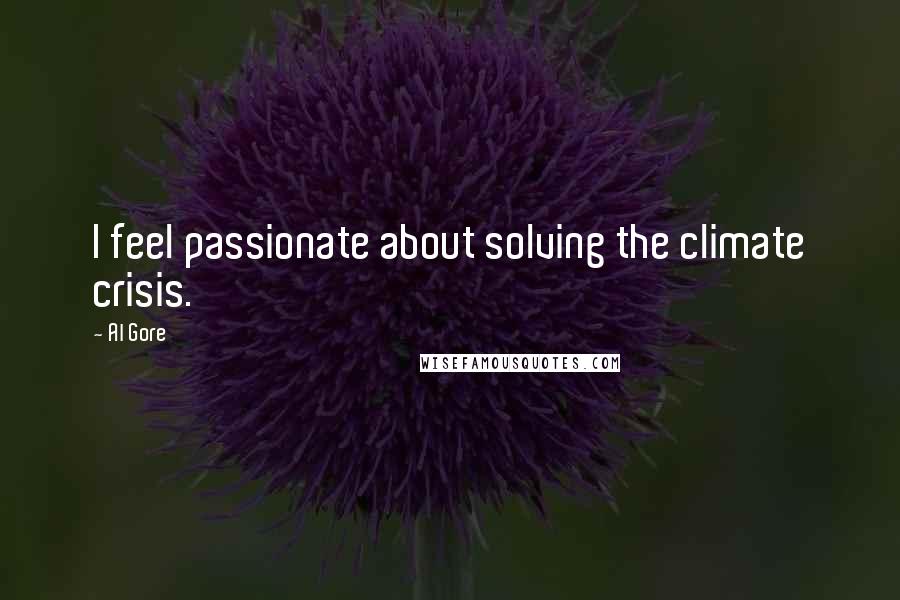 Al Gore Quotes: I feel passionate about solving the climate crisis.