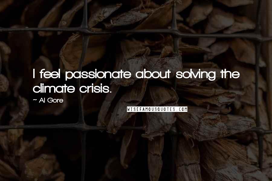Al Gore Quotes: I feel passionate about solving the climate crisis.