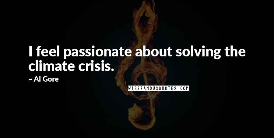 Al Gore Quotes: I feel passionate about solving the climate crisis.