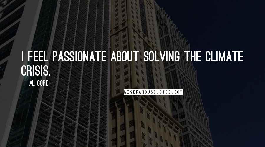 Al Gore Quotes: I feel passionate about solving the climate crisis.
