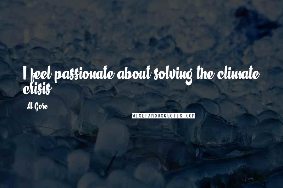 Al Gore Quotes: I feel passionate about solving the climate crisis.