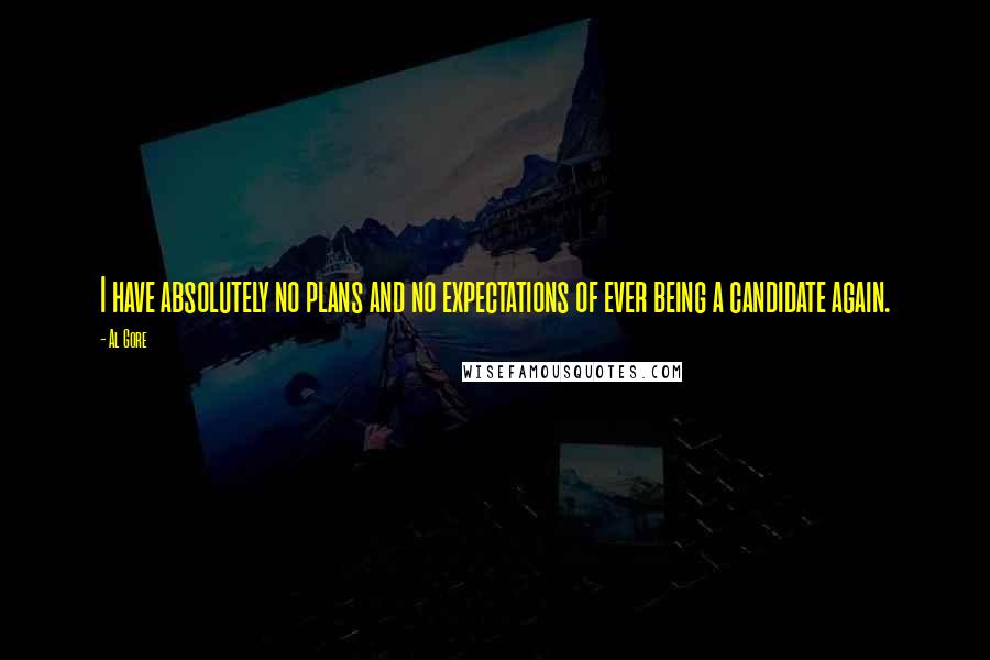 Al Gore Quotes: I have absolutely no plans and no expectations of ever being a candidate again.