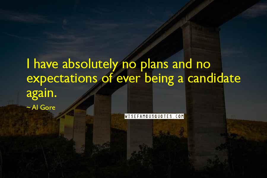 Al Gore Quotes: I have absolutely no plans and no expectations of ever being a candidate again.