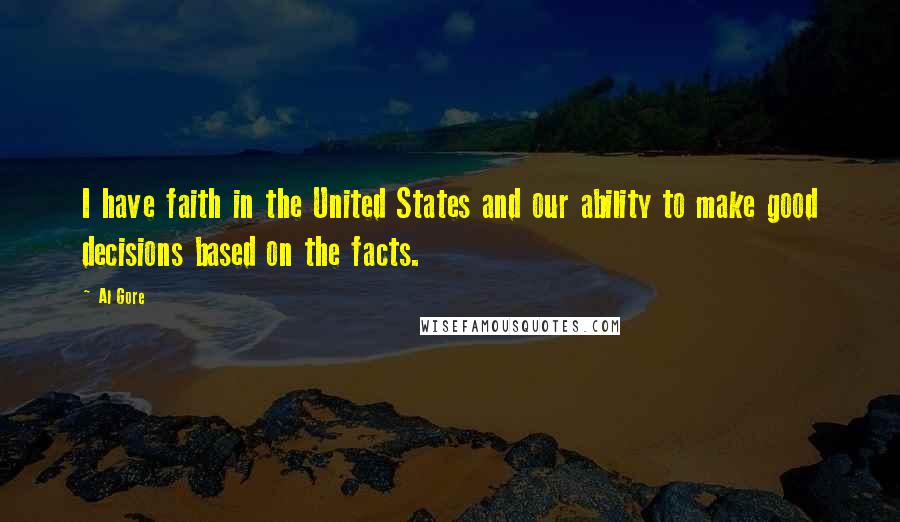 Al Gore Quotes: I have faith in the United States and our ability to make good decisions based on the facts.