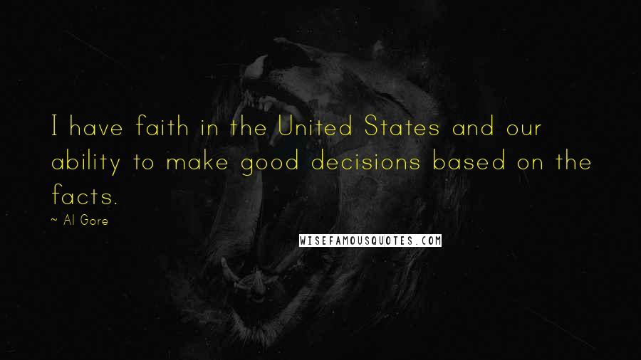 Al Gore Quotes: I have faith in the United States and our ability to make good decisions based on the facts.