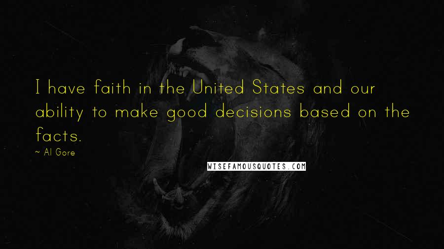 Al Gore Quotes: I have faith in the United States and our ability to make good decisions based on the facts.