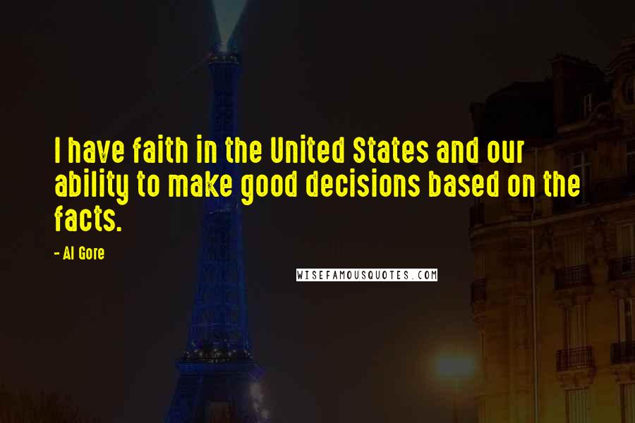 Al Gore Quotes: I have faith in the United States and our ability to make good decisions based on the facts.