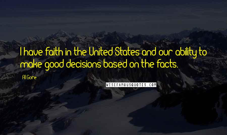 Al Gore Quotes: I have faith in the United States and our ability to make good decisions based on the facts.