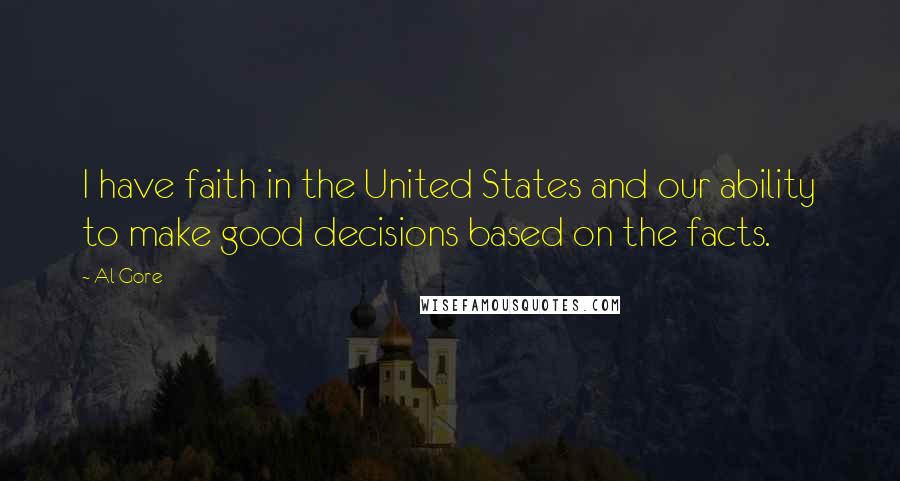 Al Gore Quotes: I have faith in the United States and our ability to make good decisions based on the facts.