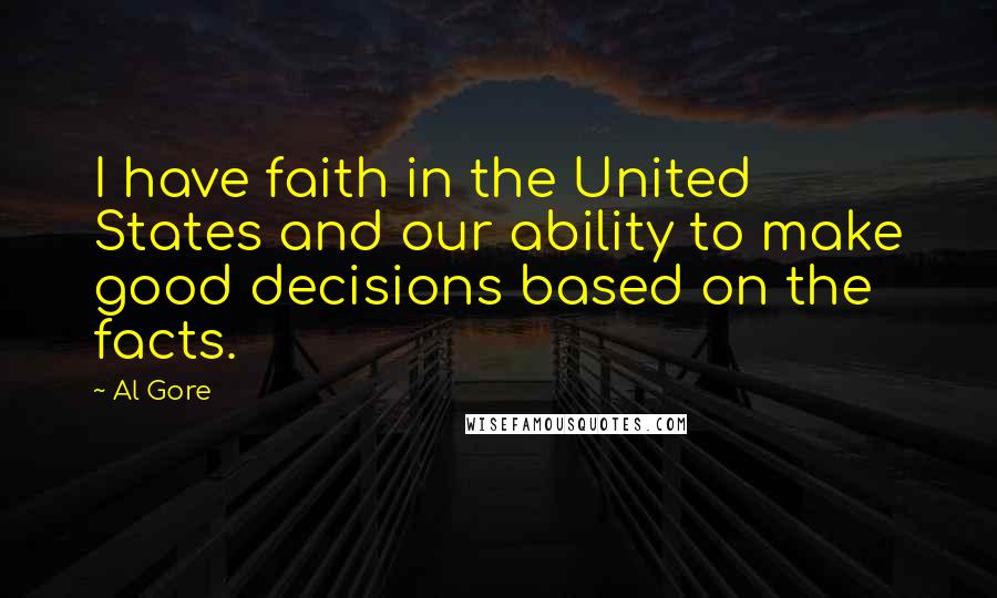 Al Gore Quotes: I have faith in the United States and our ability to make good decisions based on the facts.