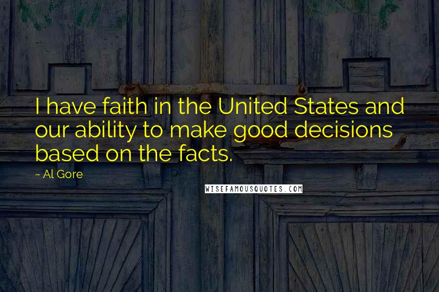 Al Gore Quotes: I have faith in the United States and our ability to make good decisions based on the facts.