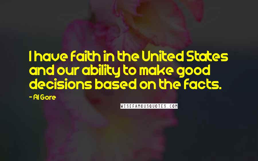 Al Gore Quotes: I have faith in the United States and our ability to make good decisions based on the facts.