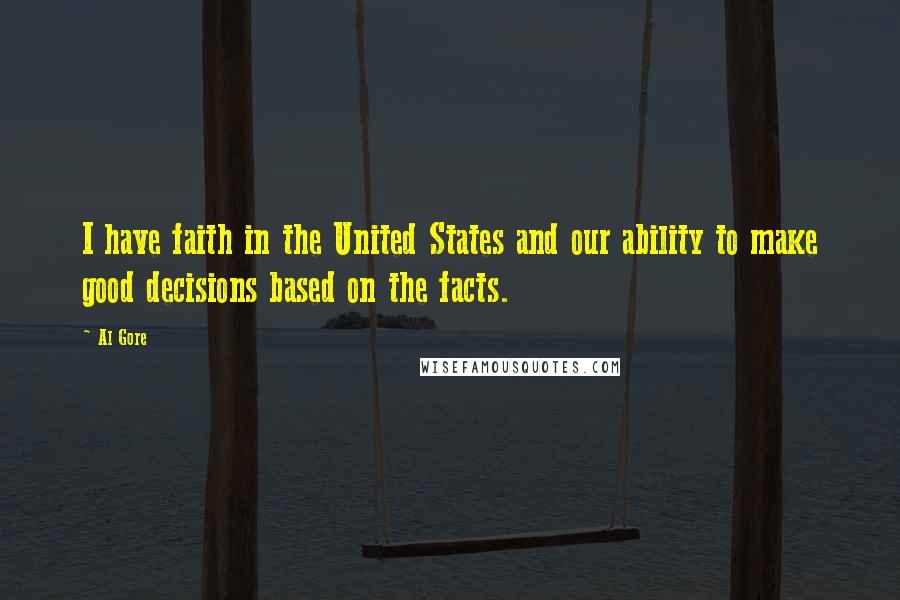 Al Gore Quotes: I have faith in the United States and our ability to make good decisions based on the facts.