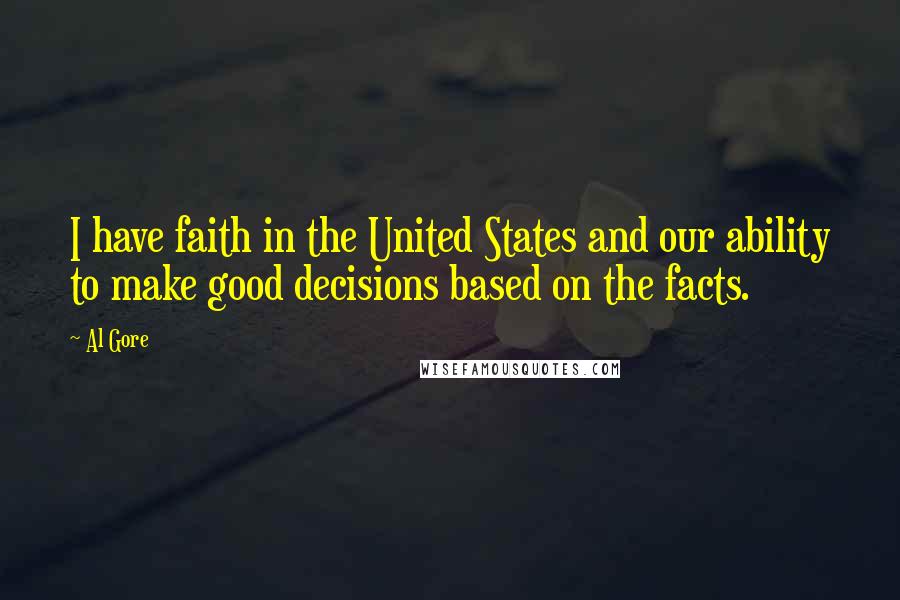 Al Gore Quotes: I have faith in the United States and our ability to make good decisions based on the facts.