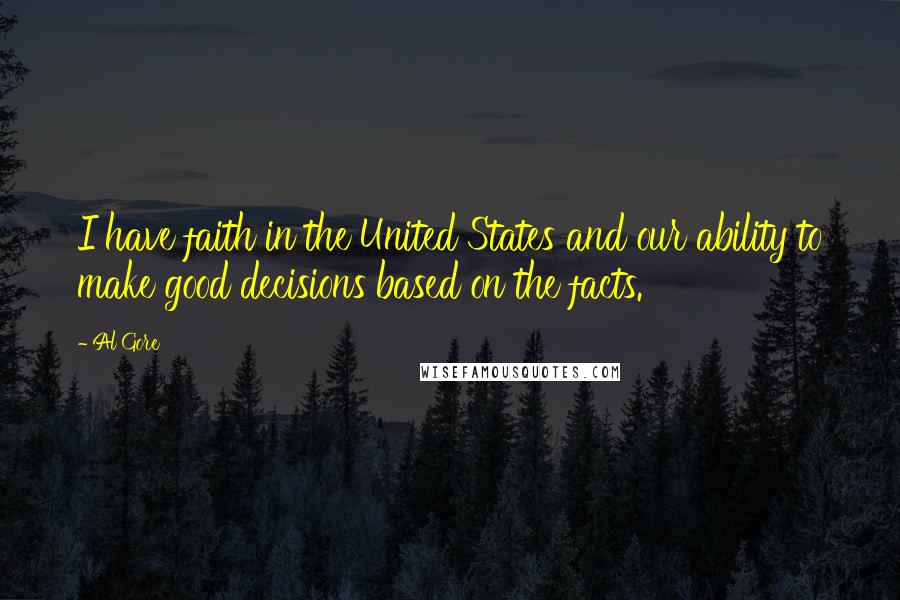 Al Gore Quotes: I have faith in the United States and our ability to make good decisions based on the facts.