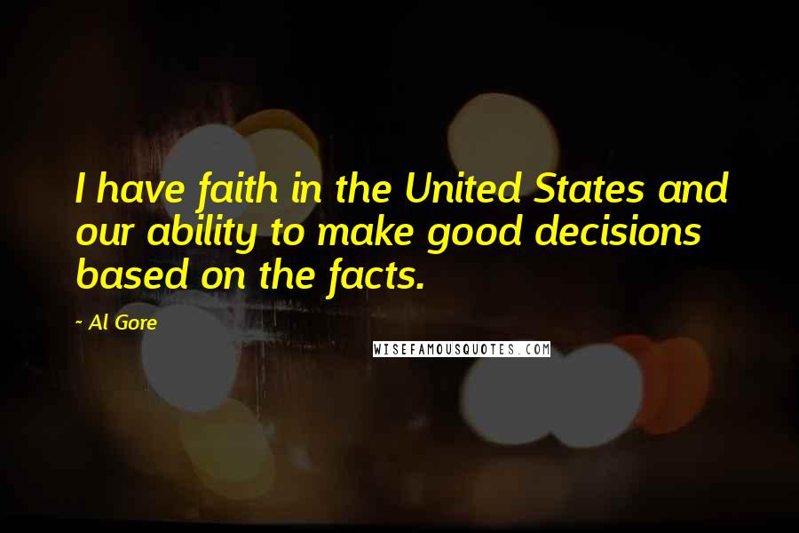 Al Gore Quotes: I have faith in the United States and our ability to make good decisions based on the facts.