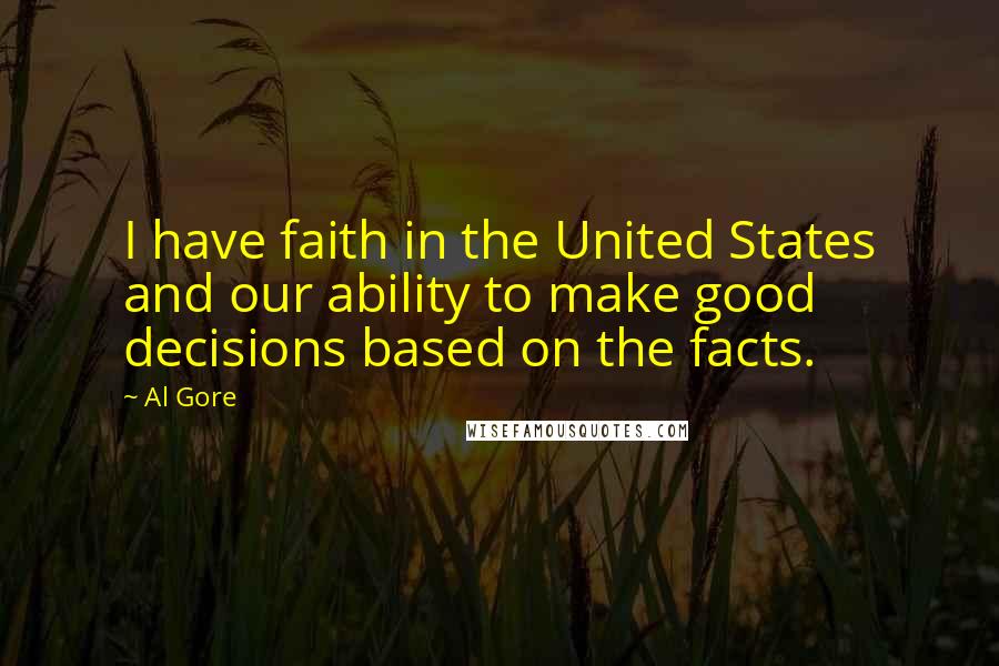 Al Gore Quotes: I have faith in the United States and our ability to make good decisions based on the facts.